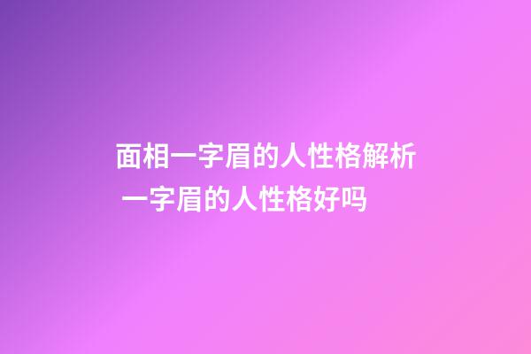 面相一字眉的人性格解析 一字眉的人性格好吗